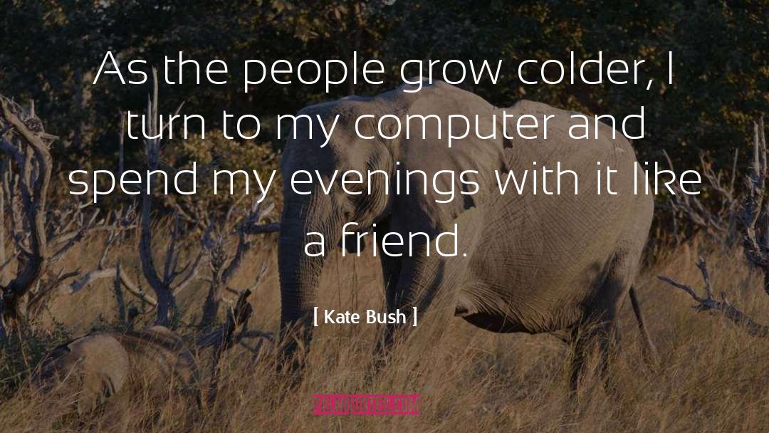 Kate Bush Quotes: As the people grow colder,