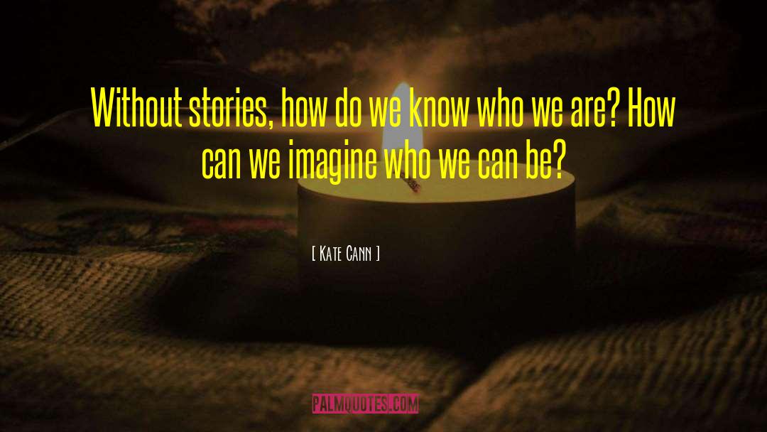 Kate Cann Quotes: Without stories, how do we