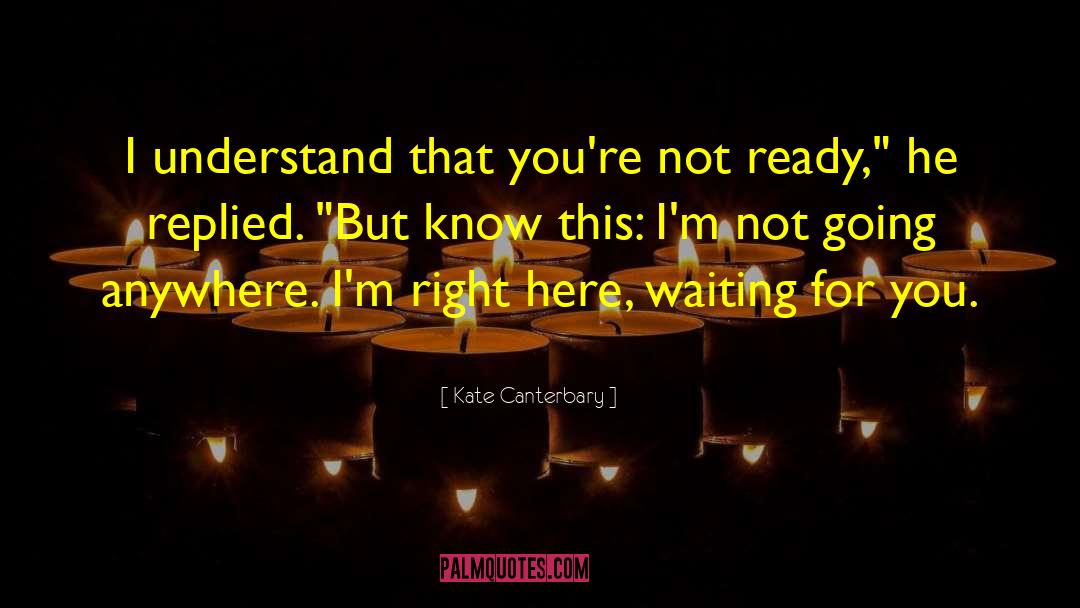 Kate Canterbary Quotes: I understand that you're not