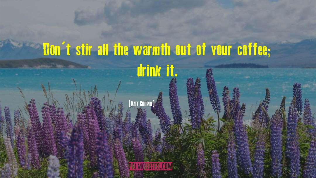 Kate Chopin Quotes: Don't stir all the warmth