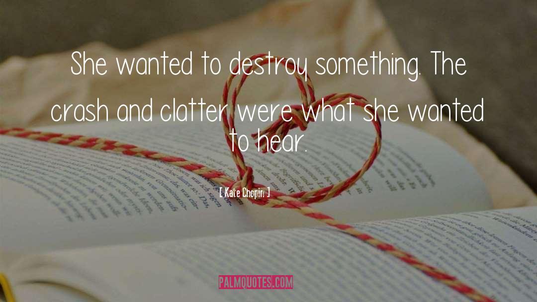 Kate Chopin Quotes: She wanted to destroy something.