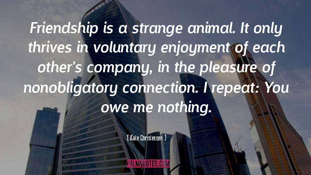 Kate Christensen Quotes: Friendship is a strange animal.