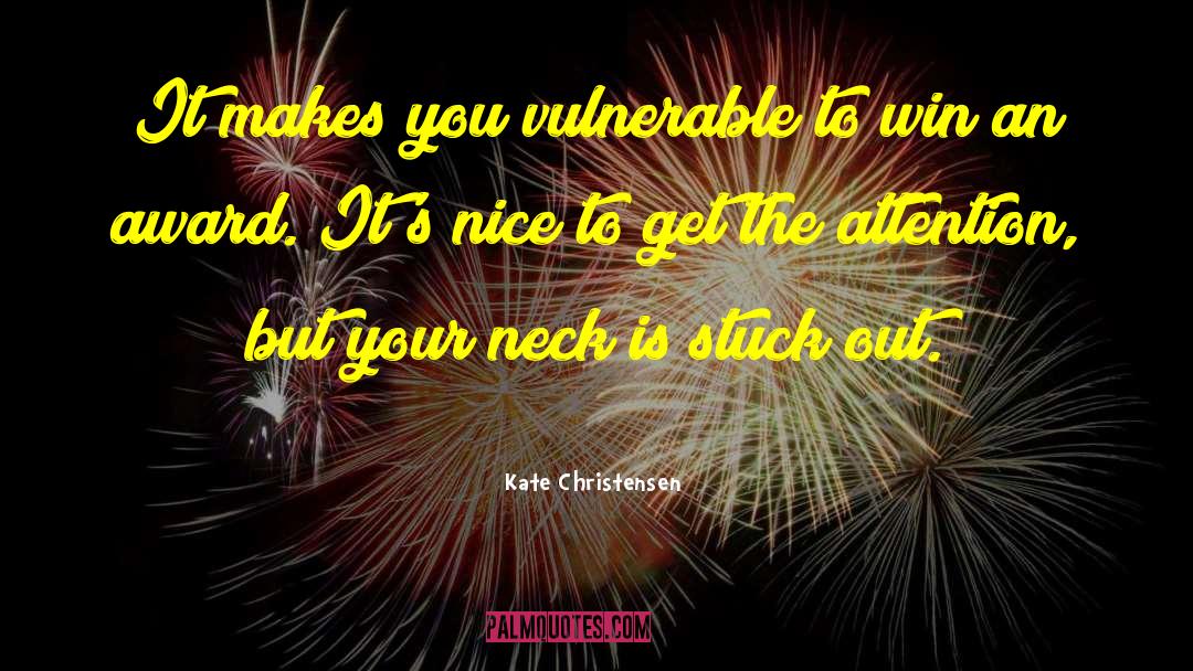 Kate Christensen Quotes: It makes you vulnerable to