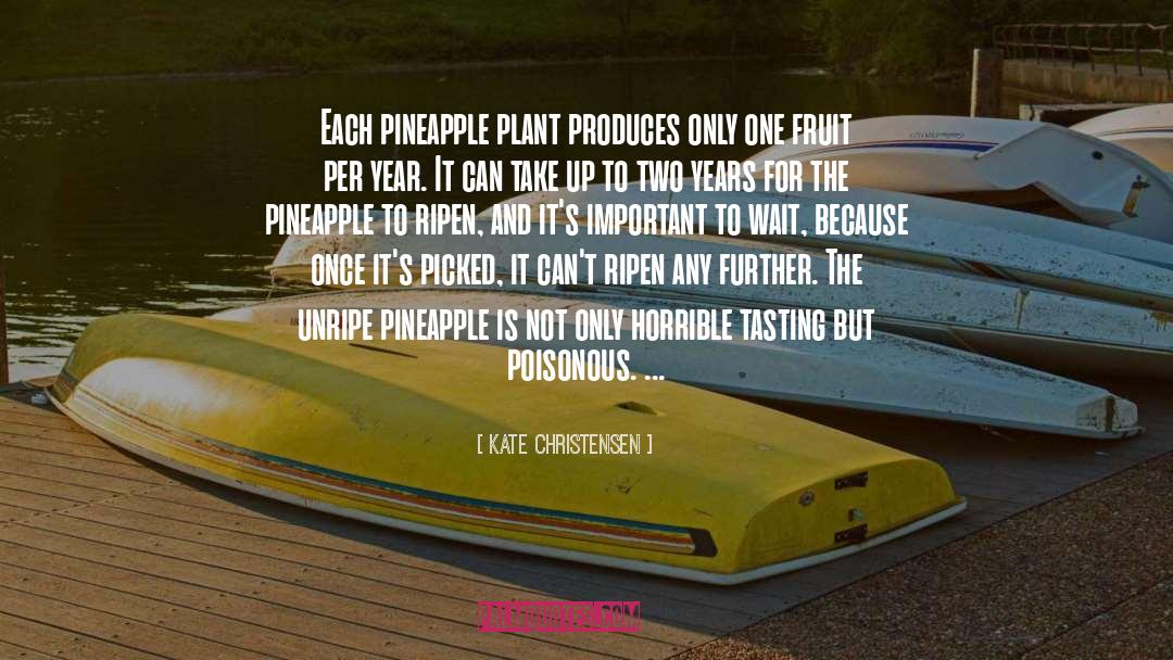 Kate Christensen Quotes: Each pineapple plant produces only