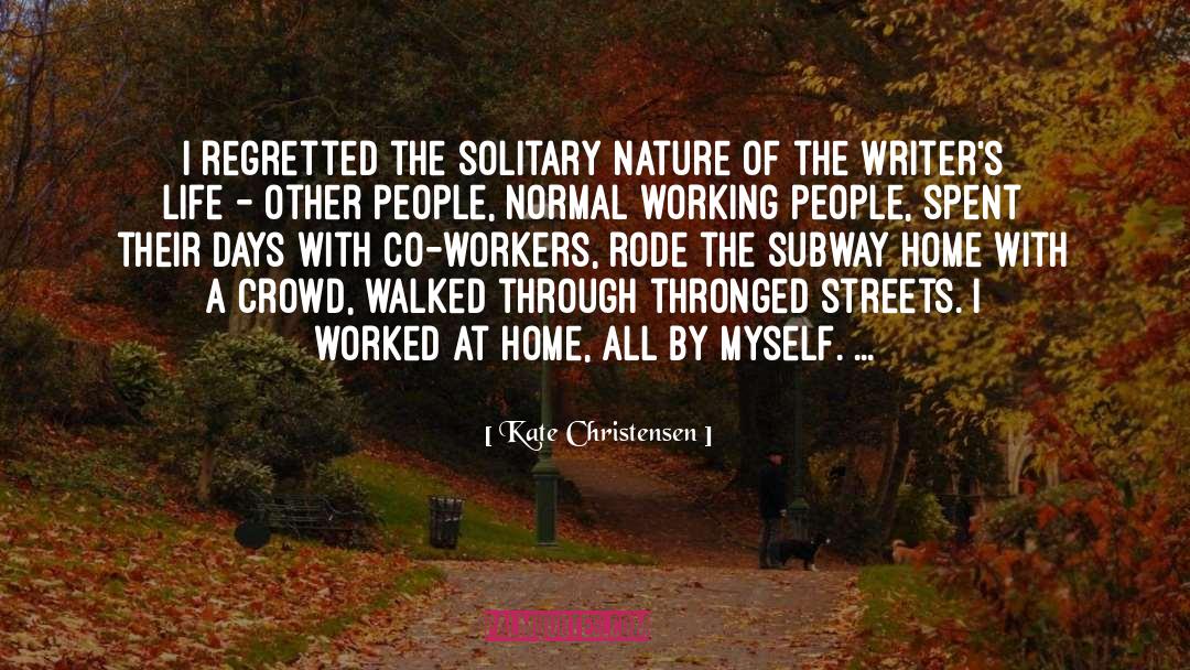 Kate Christensen Quotes: I regretted the solitary nature