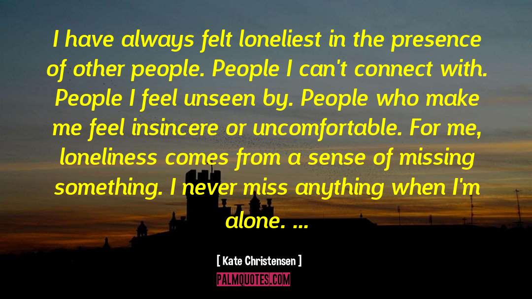 Kate Christensen Quotes: I have always felt loneliest