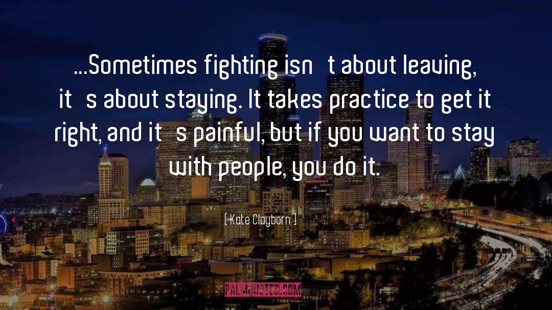 Kate Clayborn Quotes: ...Sometimes fighting isn't about leaving,