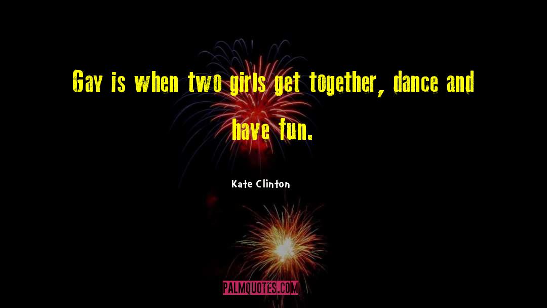 Kate Clinton Quotes: Gay is when two girls