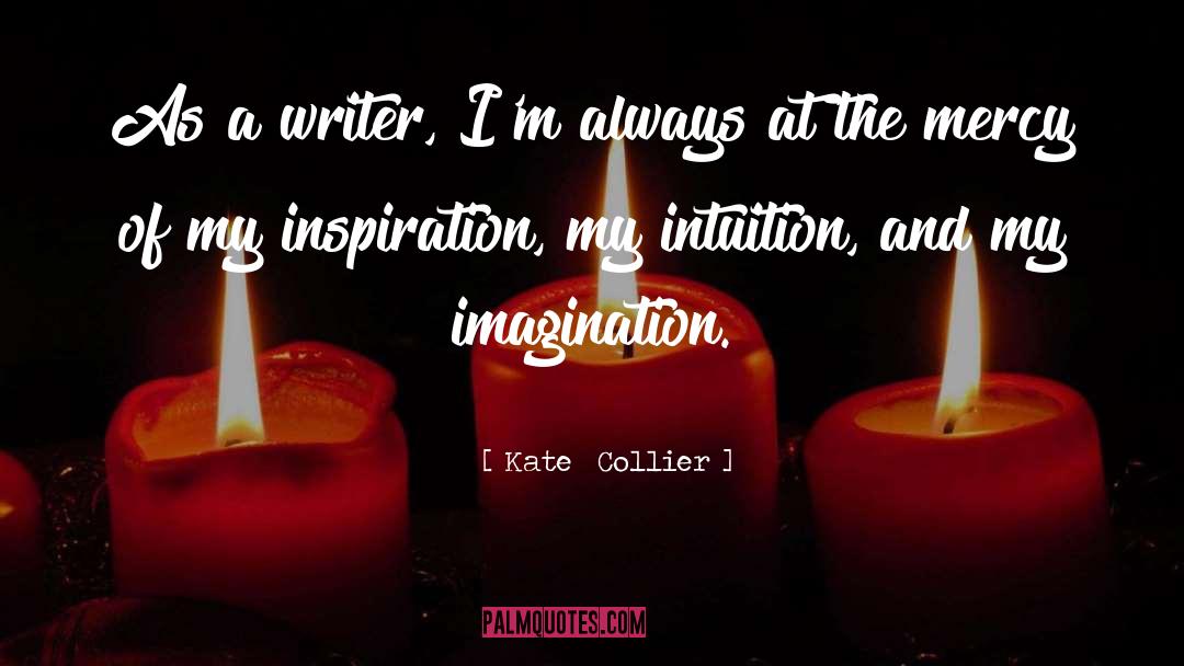 Kate  Collier Quotes: As a writer, I'm always