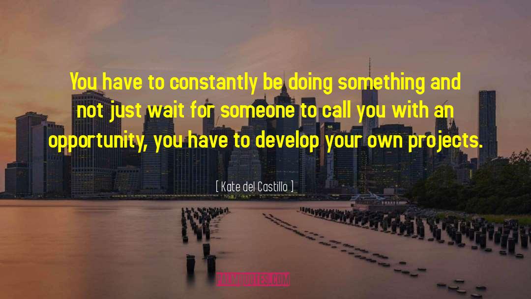 Kate Del Castillo Quotes: You have to constantly be