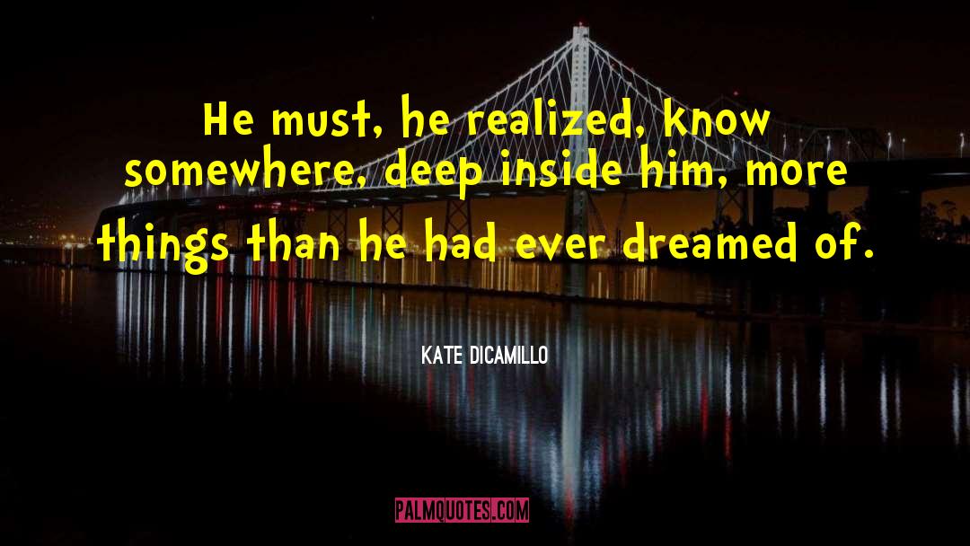 Kate DiCamillo Quotes: He must, he realized, know
