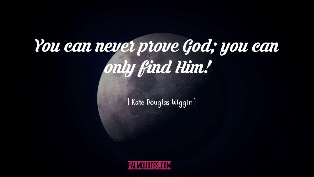 Kate Douglas Wiggin Quotes: You can never prove God;