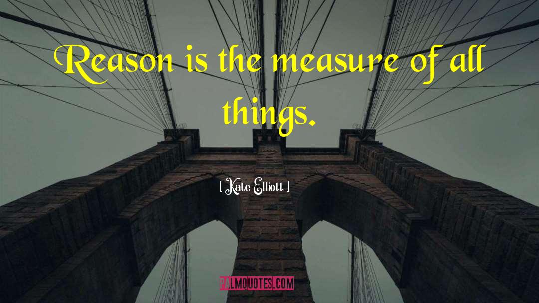 Kate Elliott Quotes: Reason is the measure of