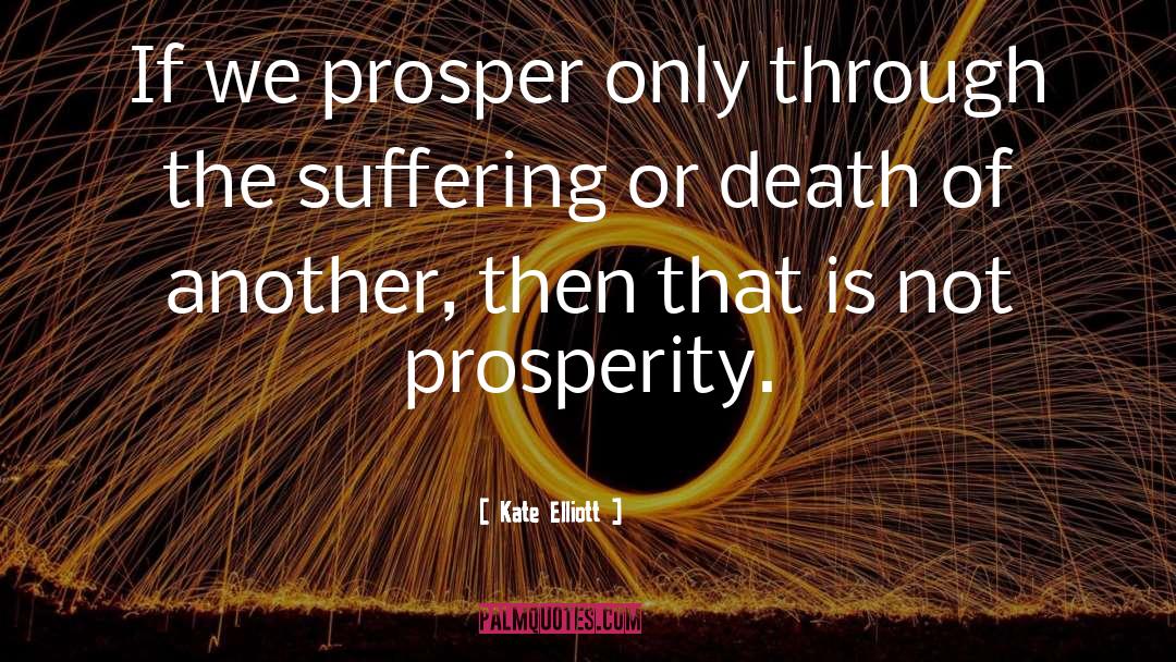 Kate Elliott Quotes: If we prosper only through