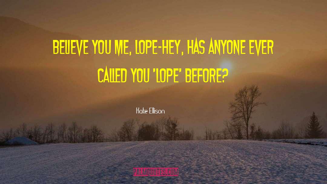Kate Ellison Quotes: Believe you me, Lope-hey, has