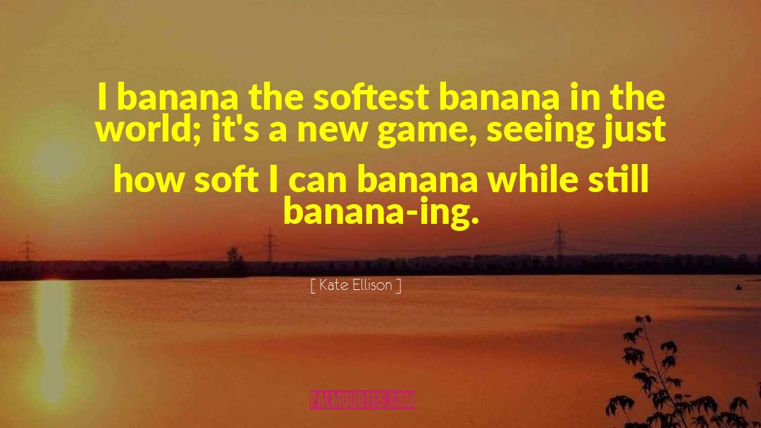 Kate Ellison Quotes: I banana the softest banana