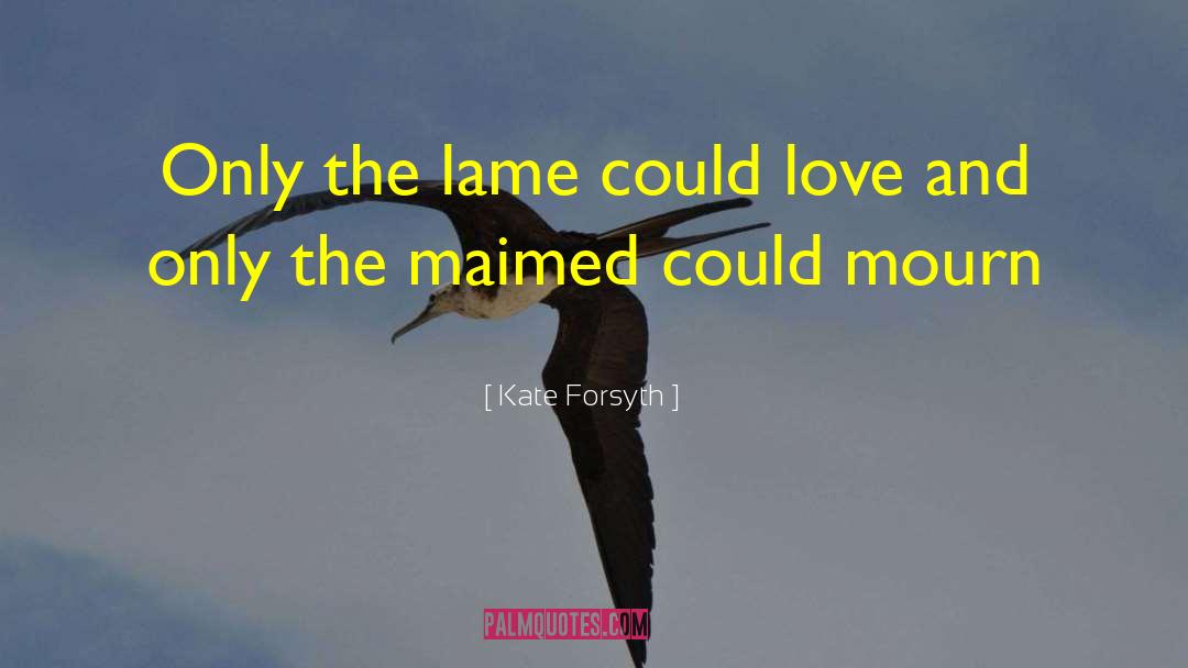 Kate Forsyth Quotes: Only the lame could love