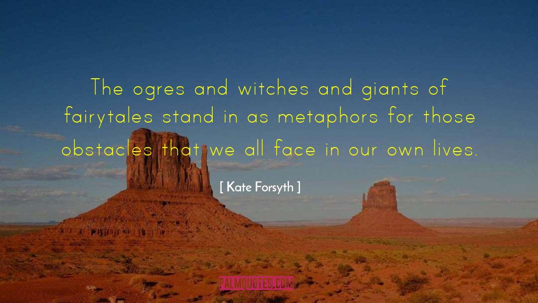 Kate Forsyth Quotes: The ogres and witches and