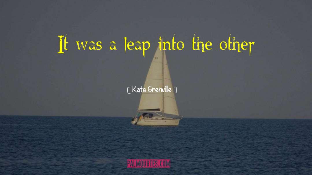 Kate Grenville Quotes: It was a leap into