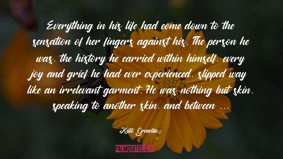 Kate Grenville Quotes: Everything in his life had