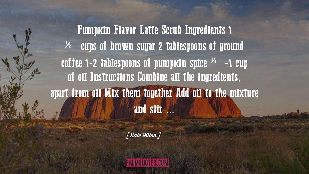 Kate Hilton Quotes: Pumpkin Flavor Latte Scrub Ingredients