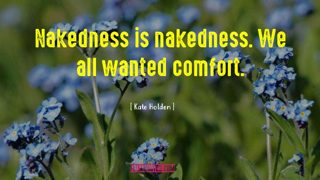 Kate Holden Quotes: Nakedness is nakedness. We all