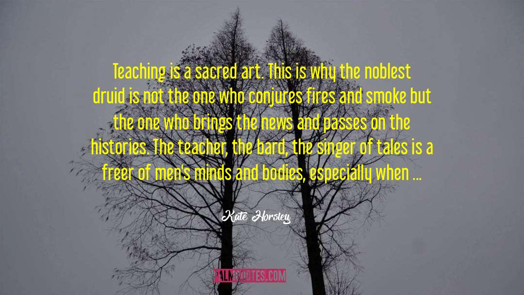 Kate Horsley Quotes: Teaching is a sacred art.