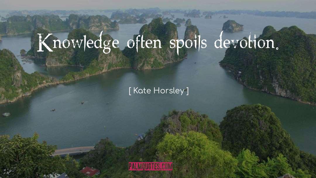 Kate Horsley Quotes: Knowledge often spoils devotion.