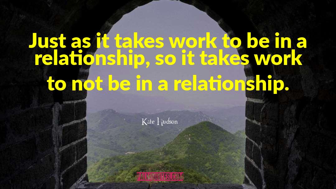 Kate Hudson Quotes: Just as it takes work