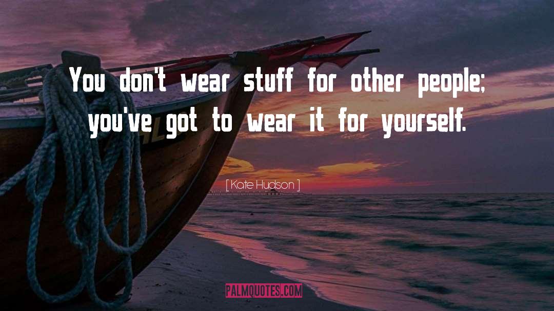 Kate Hudson Quotes: You don't wear stuff for