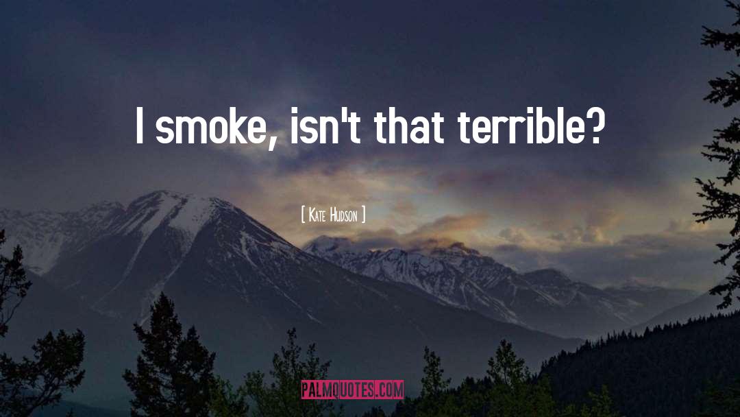 Kate Hudson Quotes: I smoke, isn't that terrible?