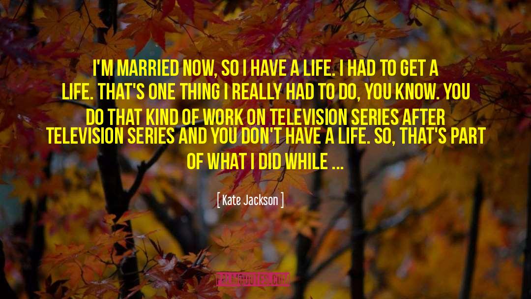 Kate Jackson Quotes: I'm married now, so I