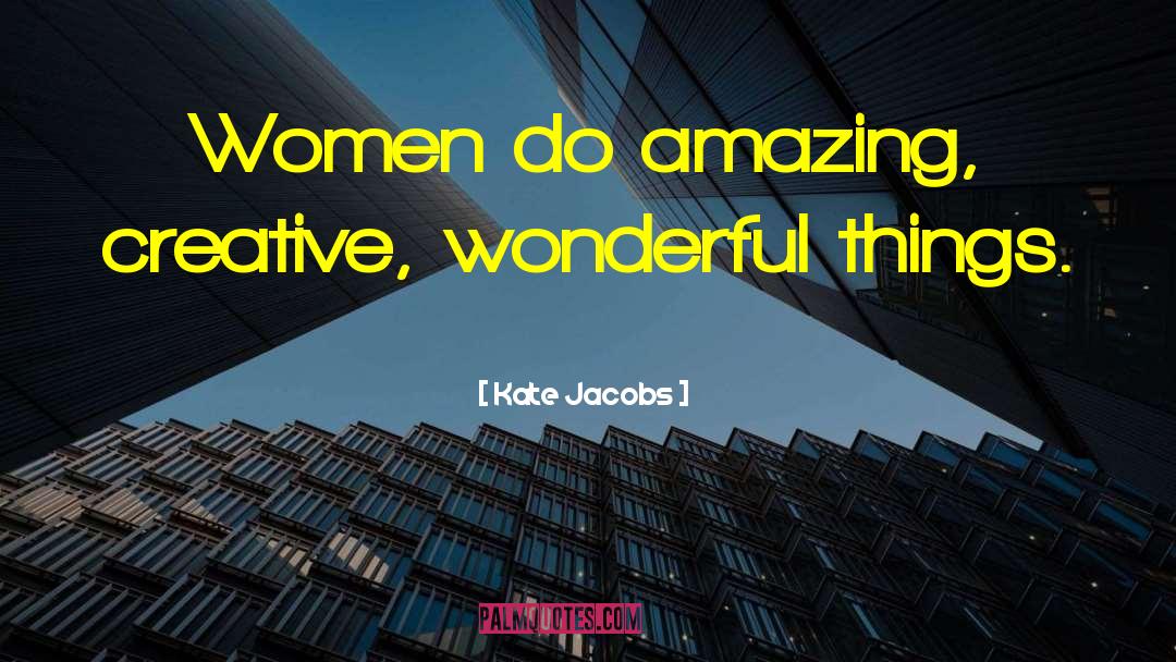 Kate Jacobs Quotes: Women do amazing, creative, wonderful