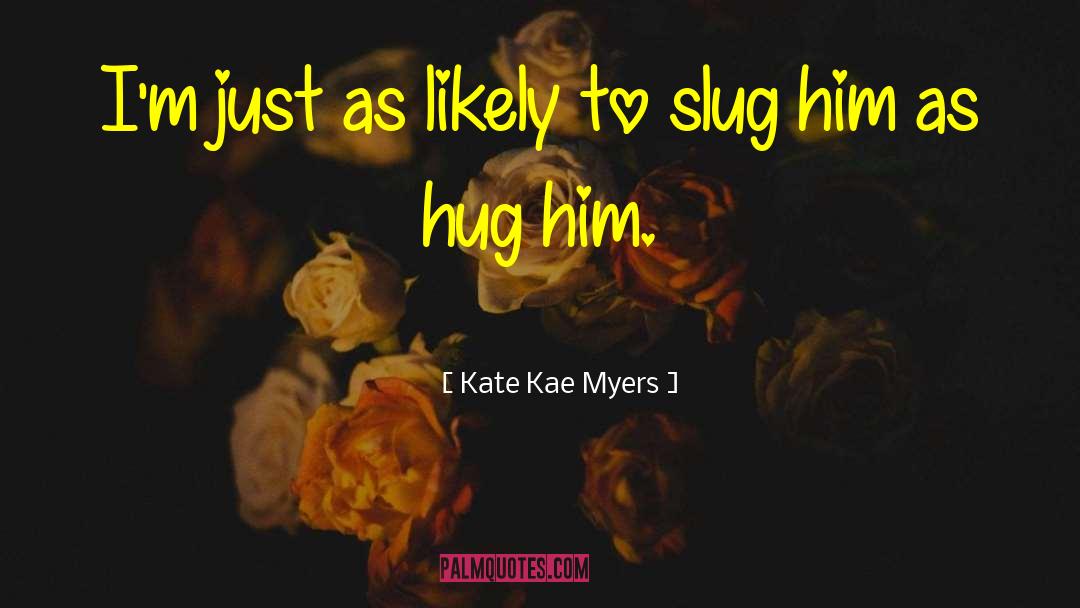 Kate Kae Myers Quotes: I'm just as likely to