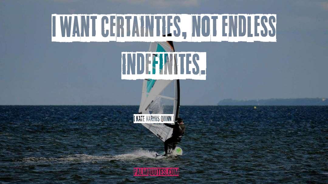 Kate Karyus Quinn Quotes: I want certainties, not endless