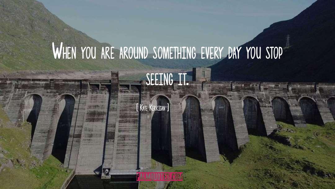 Kate Kerrigan Quotes: When you are around something