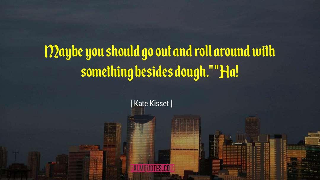Kate Kisset Quotes: Maybe you should go out