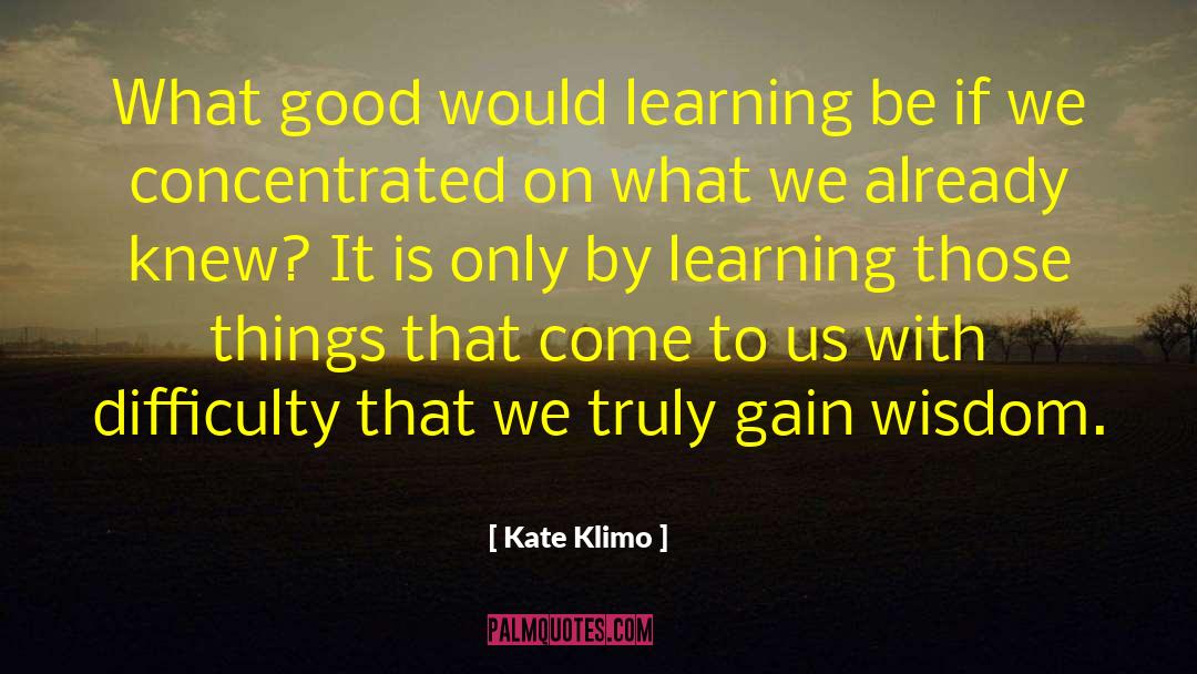 Kate Klimo Quotes: What good would learning be