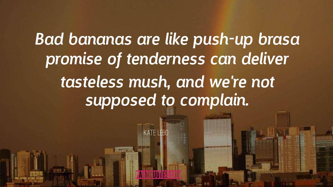 Kate Lebo Quotes: Bad bananas are like push-up