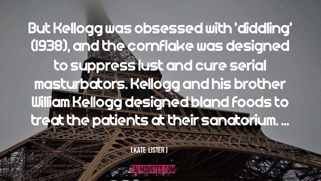 Kate  Lister Quotes: But Kellogg was obsessed with