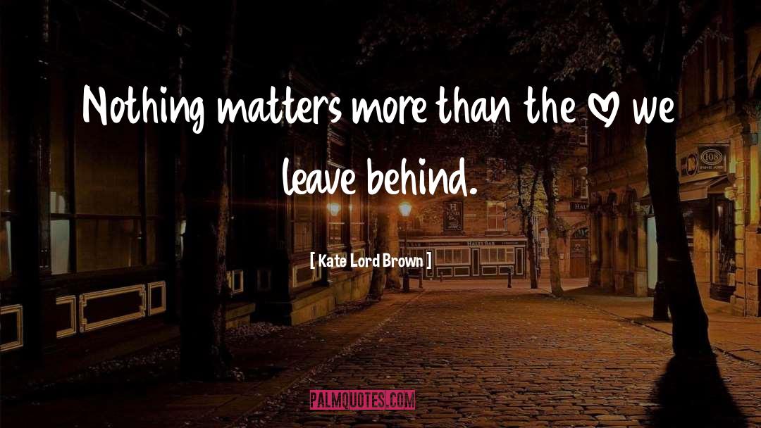 Kate Lord Brown Quotes: Nothing matters more than the