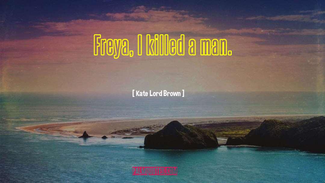 Kate Lord Brown Quotes: Freya, I killed a man.