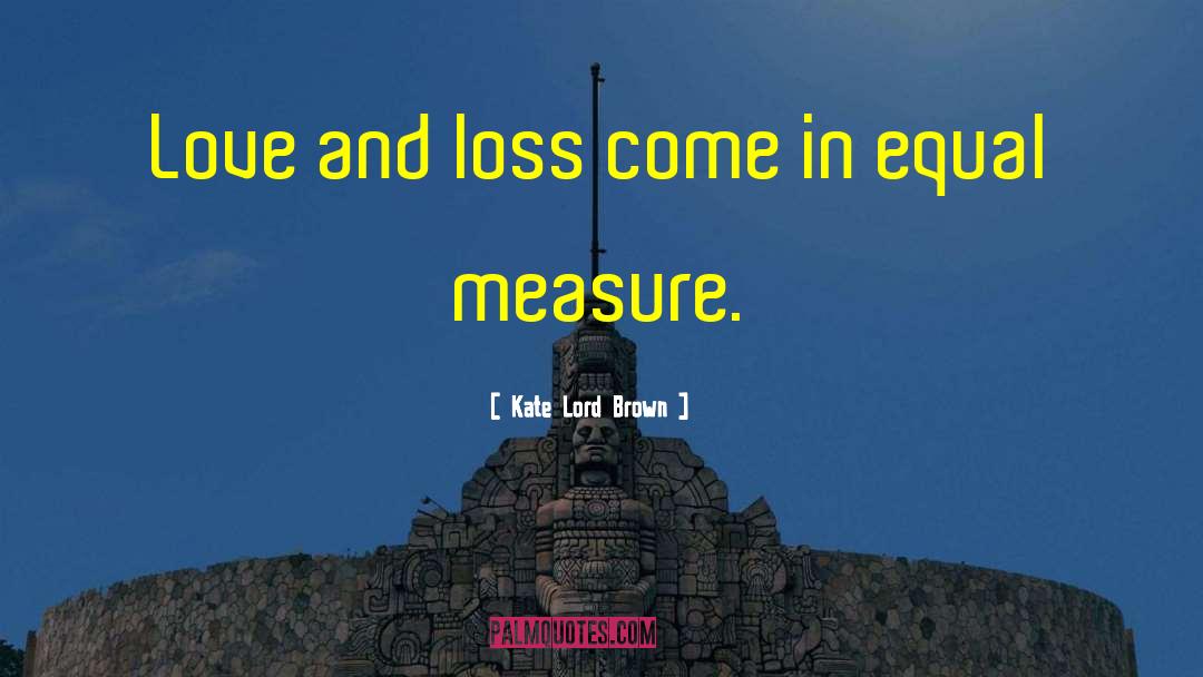 Kate Lord Brown Quotes: Love and loss come in