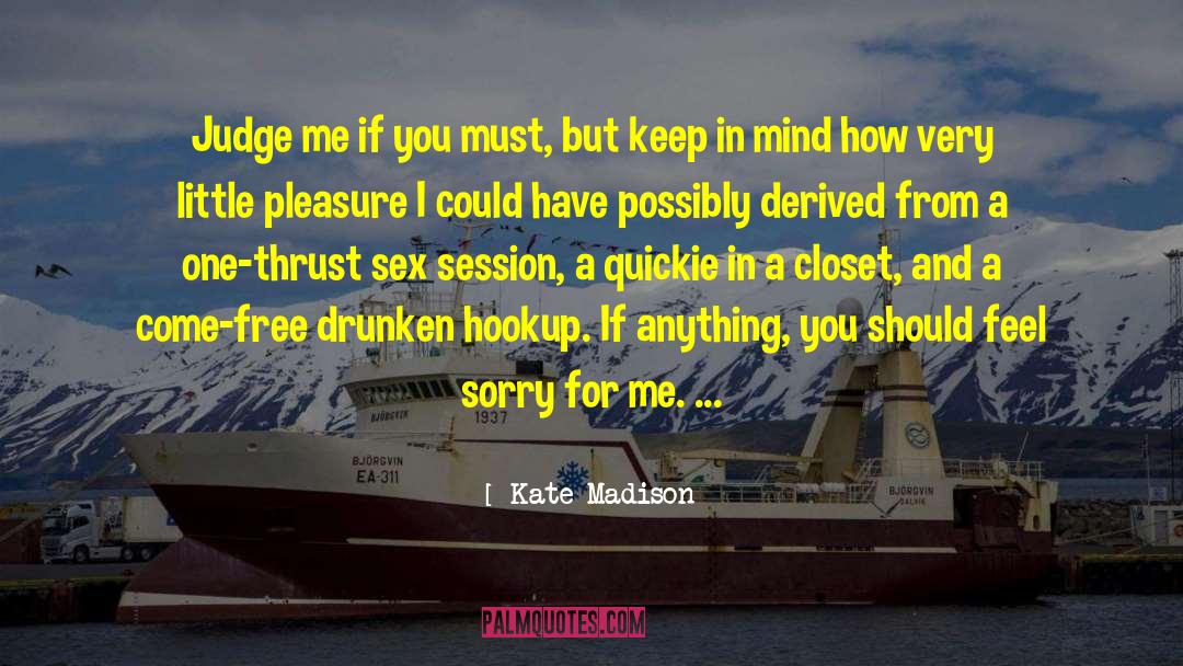 Kate Madison Quotes: Judge me if you must,