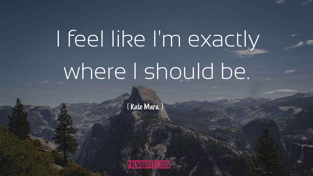 Kate Mara Quotes: I feel like I'm exactly