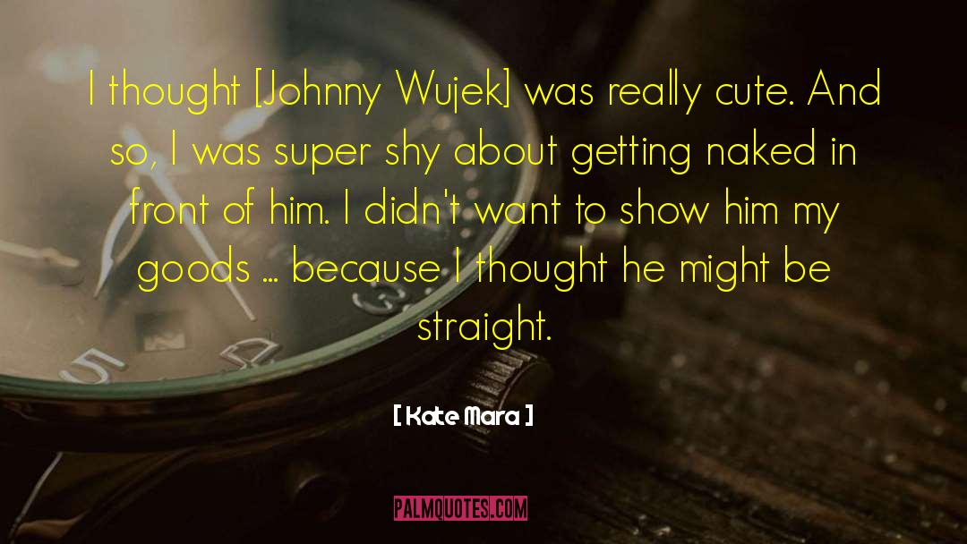 Kate Mara Quotes: I thought [Johnny Wujek] was