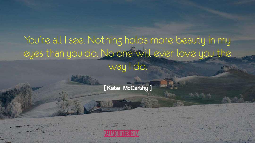 Kate  McCarthy Quotes: You're all I see. Nothing