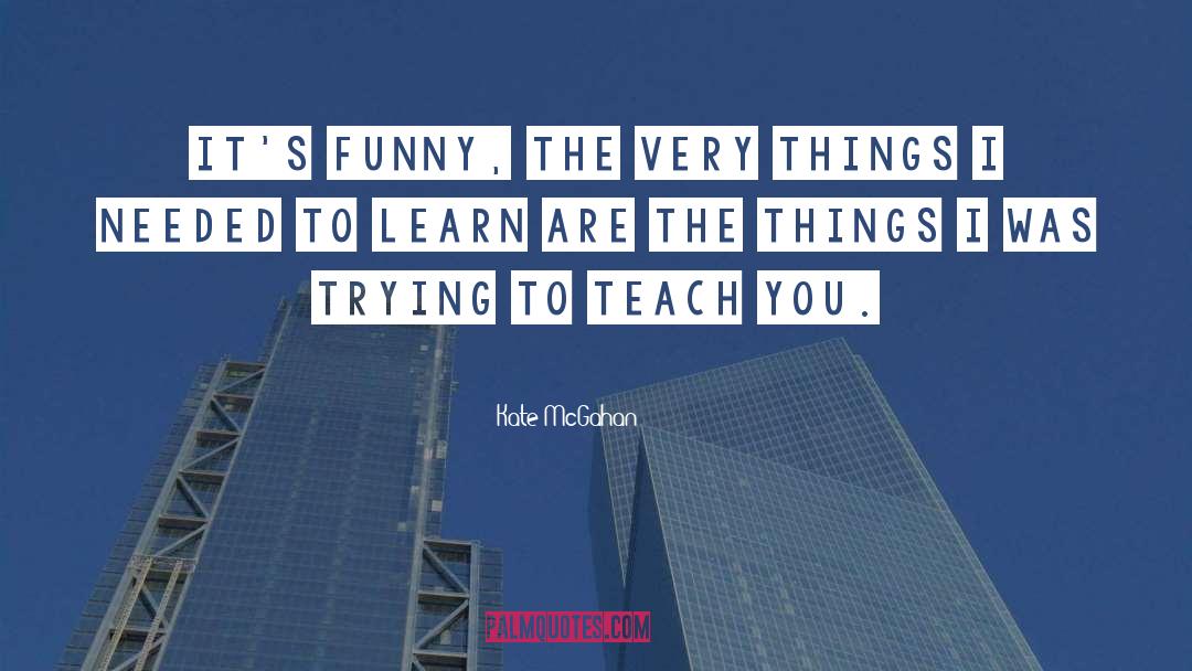 Kate McGahan Quotes: It's funny, the very things