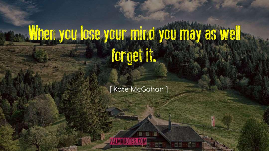 Kate McGahan Quotes: When you lose your mind