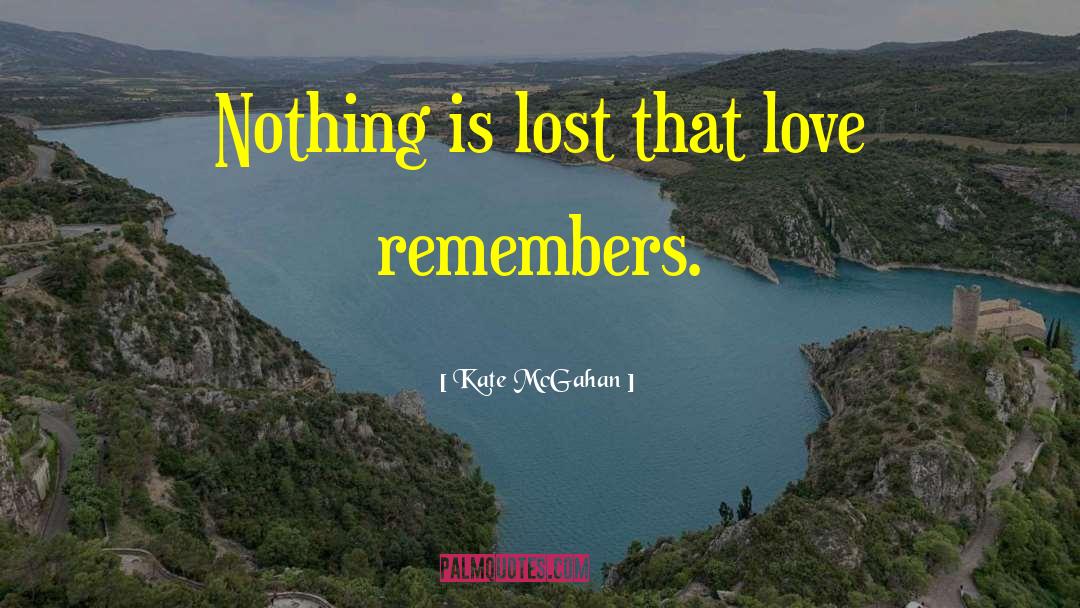 Kate McGahan Quotes: Nothing is lost that love